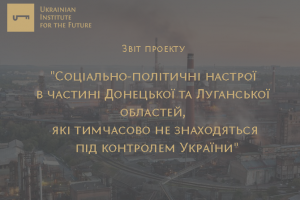 Звіт проекту “Соціально-політичні настрої в частині Донецької та Луганської областей, які тимчасово не знаходяться під контролем України”.
