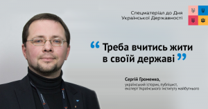 Сергій Громенко: Нам треба вчитись жити у своїй державі. Спецматеріал до Дня української державності