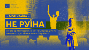 Моя країна — не руїна: як створити ефективний компенсаційний механізм для відновлення України?